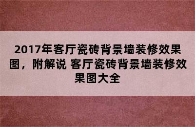 2017年客厅瓷砖背景墙装修效果图，附解说 客厅瓷砖背景墙装修效果图大全